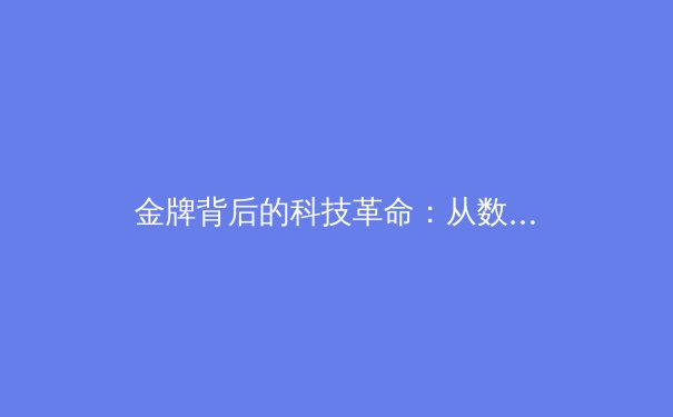 金牌背后的科技革命：从数据捕手到AI教练，现代体育如何被科技重塑