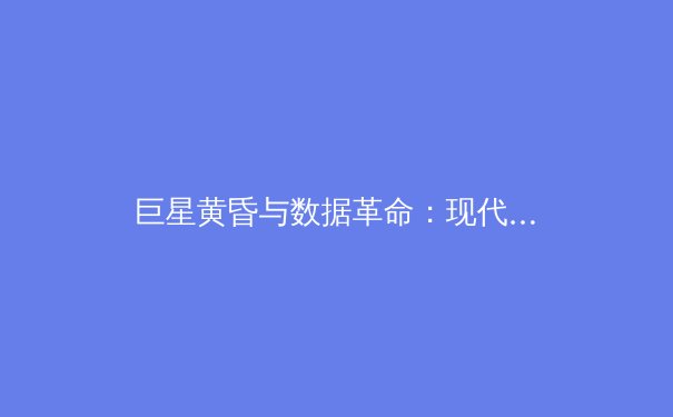 巨星黄昏与数据革命：现代体育报道的双重变奏